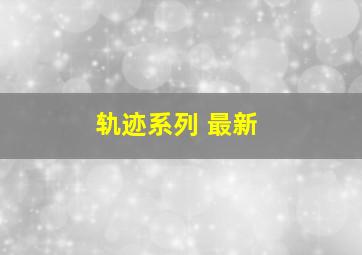 轨迹系列 最新